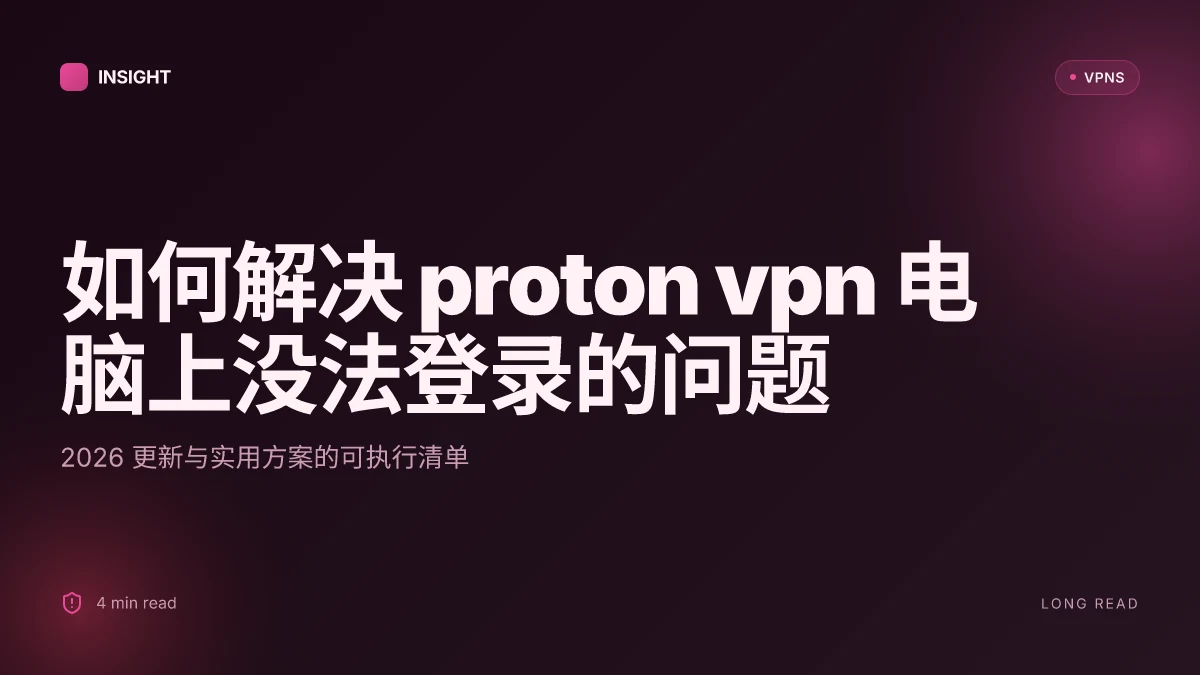 如何解决 Proton VPN 电脑上没法登录的问题：2026 更新与实用方案